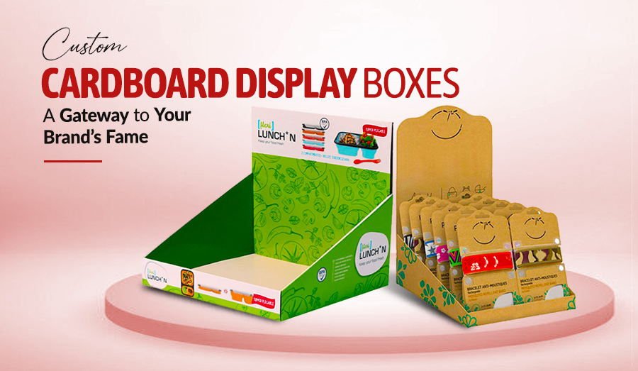 Custom Cardboard Display Boxes - A Gateway to Your Brand’s Fame  