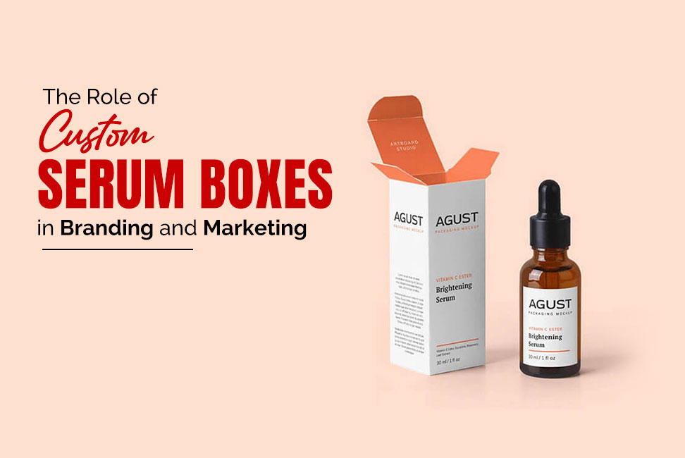 The Role of Custom Serum Boxes in Branding and Marketing  