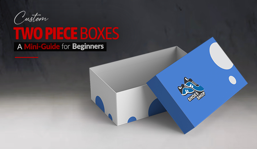 Custom Two Piece Boxes: A Mini-Guide for Beginners  